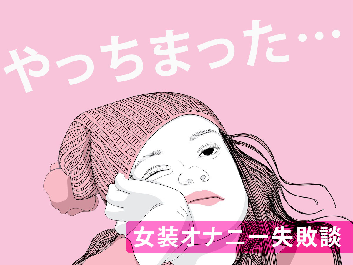 ボクの女装オナニー失敗談の紹介！私みたいにならないように注意しましょう！