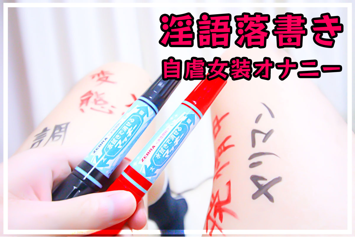 淫語落書き自虐女装オナニーの方法 カラダに落書きするオナニー の興奮と気持ちよさがヤバかった体験談【実践画像あり】