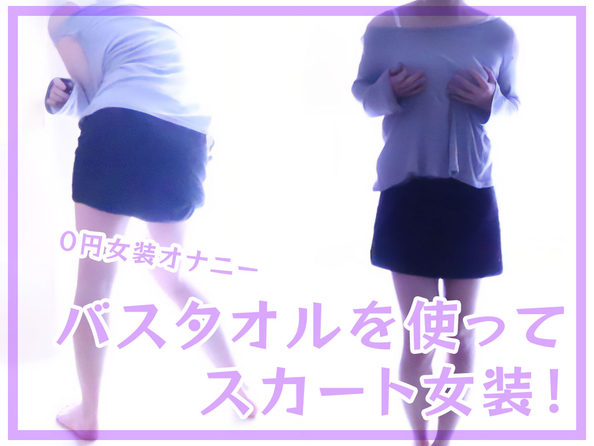 バスタオルを使ってスカート女装する方法！無料でできる０円女装オナニーのススメ！
