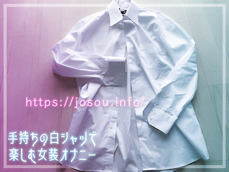 ワイシャツを使ったセクシー女装オナニーが意外とエロくて気持ちいい【無料でできる0円女装】